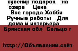 сувенир подарок “ на озере“ › Цена ­ 1 250 - Все города Хобби. Ручные работы » Для дома и интерьера   . Брянская обл.,Сельцо г.